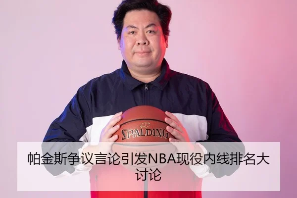 帕金斯争议言论引发NBA现役内线排名大讨论 | SPORTS